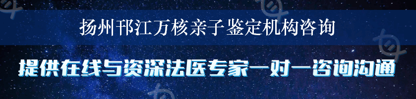 扬州邗江万核亲子鉴定机构咨询